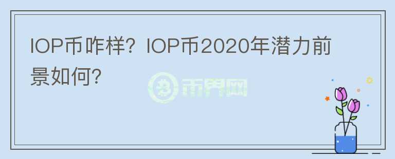 IOP幣咋樣？IOP幣2020年潛力前景如何？
