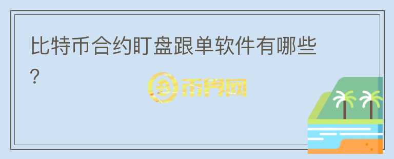 比特幣合約盯盤跟單軟件有哪些？
