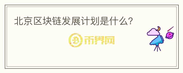 北京區(qū)塊鏈發(fā)展計(jì)劃是什么？