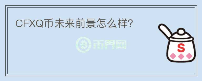 CFXQ幣未來前景怎么樣？