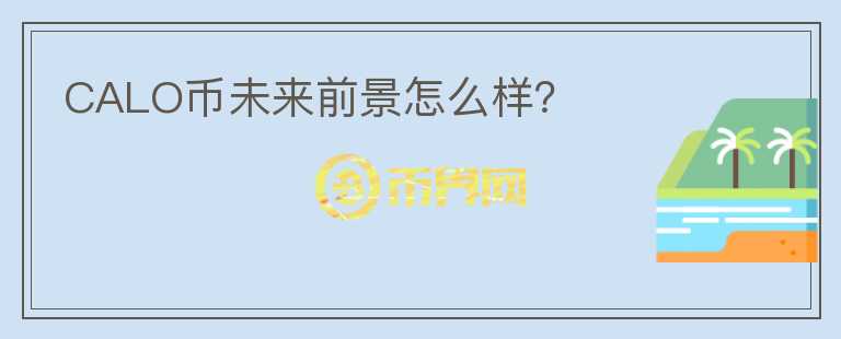 CALO幣未來前景怎么樣？