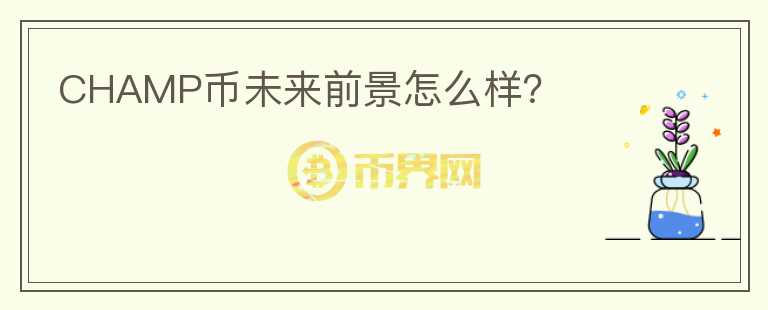CHAMP幣未來(lái)前景怎么樣？