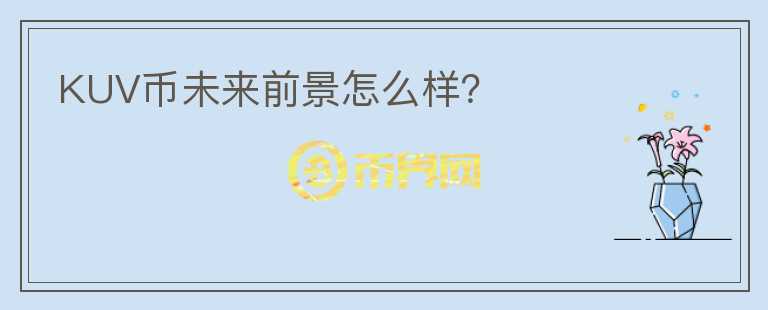 KUV幣未來前景怎么樣？