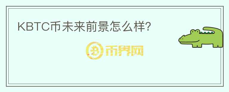 KBTC幣未來前景怎么樣？