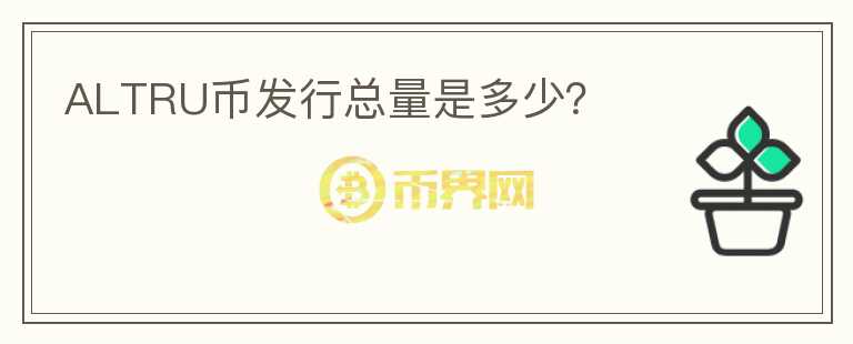 ALTRU幣發(fā)行總量是多少？