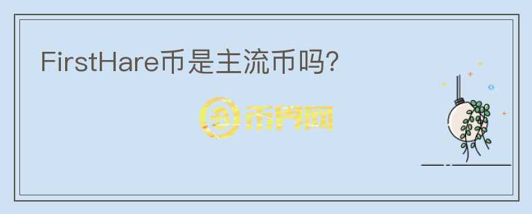 FirstHare幣是主流幣嗎？