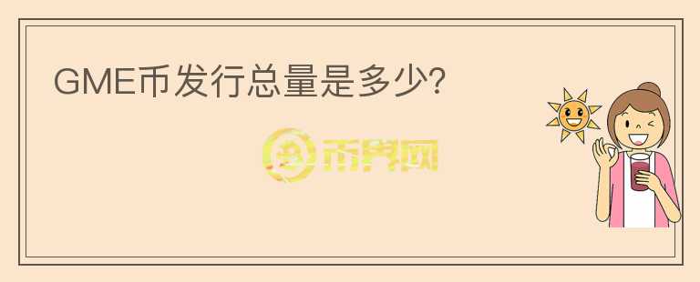 GME幣發(fā)行總量是多少？