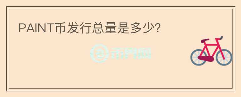 PAINT幣發(fā)行總量是多少？