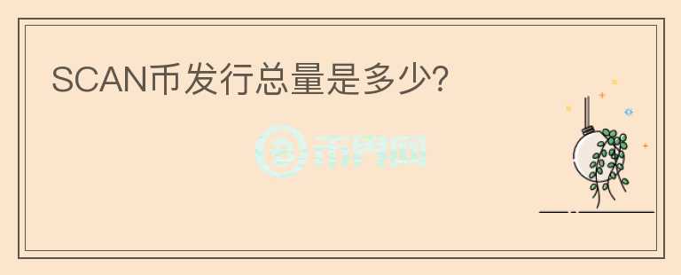 SCAN幣發(fā)行總量是多少？