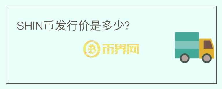 SHIN幣發(fā)行價(jià)是多少？