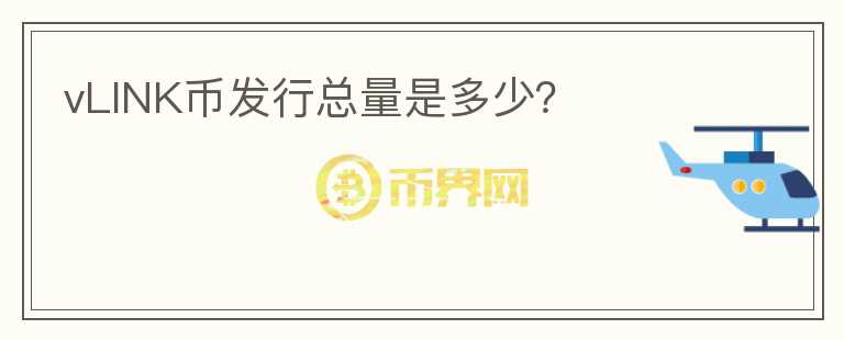 vLINK幣發(fā)行總量是多少？