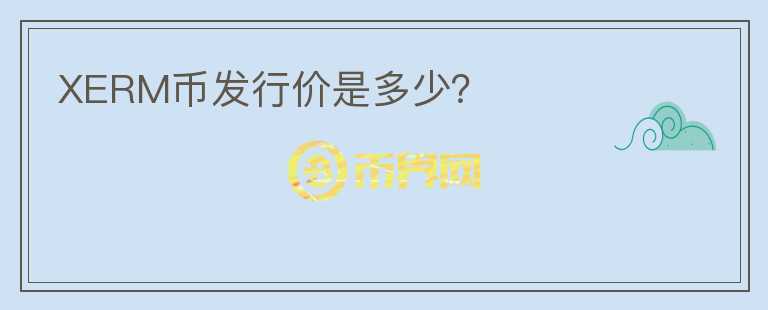 XERM幣發(fā)行價(jià)是多少？