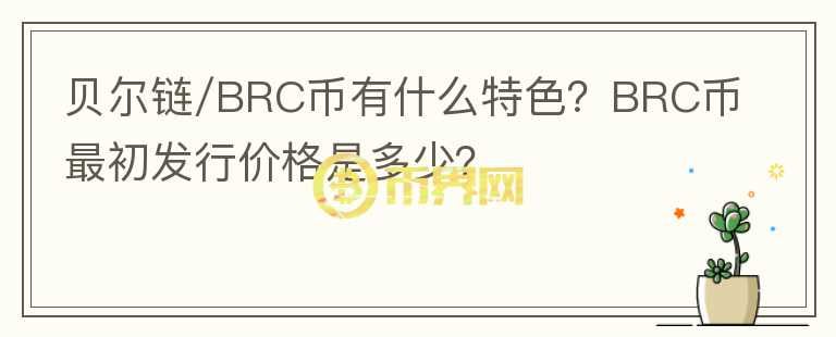 貝爾鏈/BRC幣有什么特色？BRC幣最初發(fā)行價(jià)格是多少？