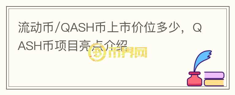 流動(dòng)幣/QASH幣上市價(jià)位多少，QASH幣項(xiàng)目亮點(diǎn)介紹