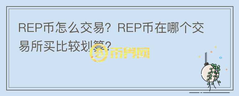 REP幣怎么交易？REP幣在哪個(gè)交易所買比較劃算？