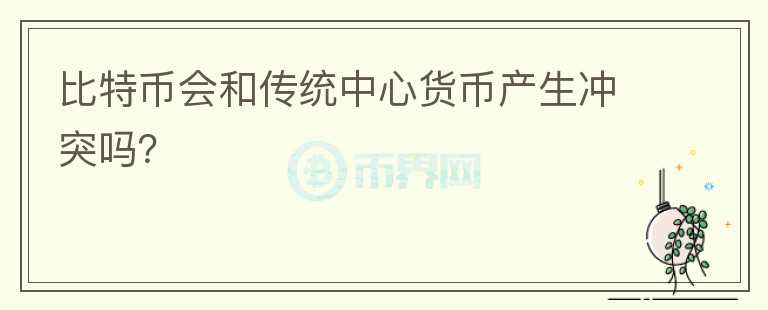 比特幣會和傳統(tǒng)中心貨幣產(chǎn)生沖突嗎？