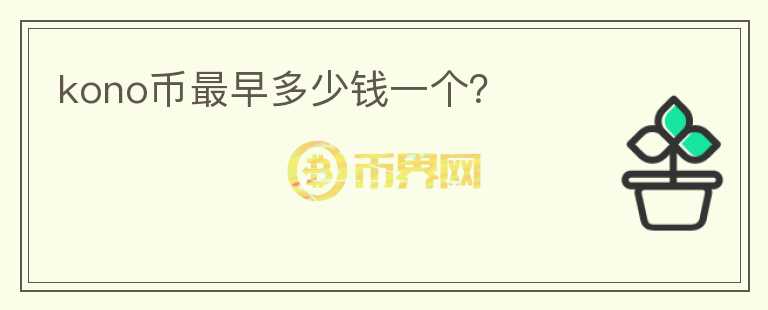 kono幣最早多少錢一個(gè)？
