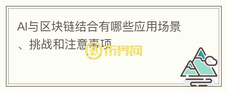 AI與區(qū)塊鏈結(jié)合有哪些應(yīng)用場景、挑戰(zhàn)和注意事項(xiàng)