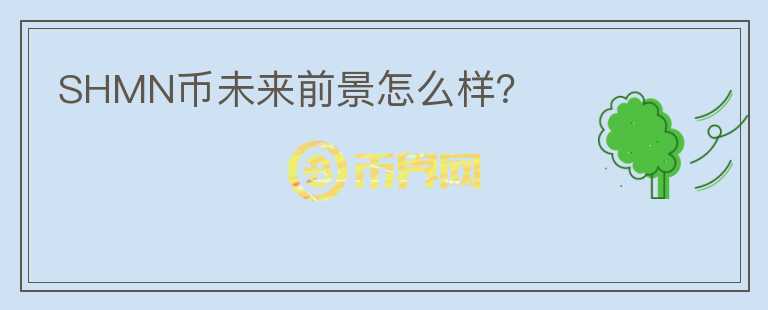 SHMN幣未來(lái)前景怎么樣？