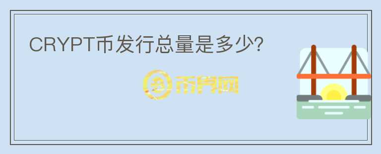 CRYPT幣發(fā)行總量是多少？
