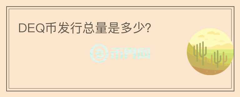 DEQ幣發(fā)行總量是多少？