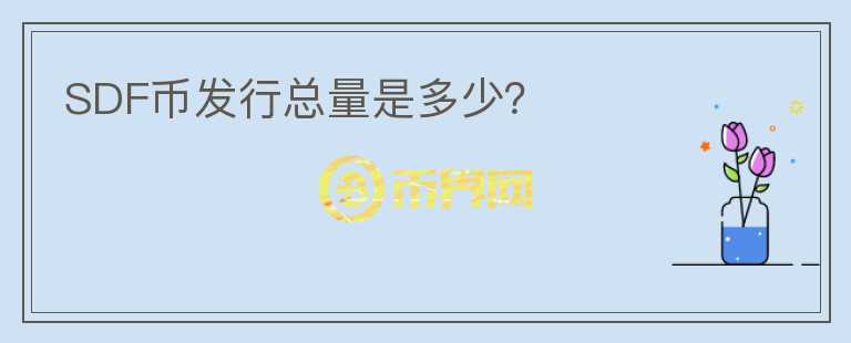 SDF幣發(fā)行總量是多少？