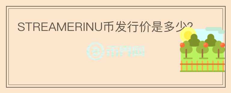 STREAMERINU幣發(fā)行價(jià)是多少？