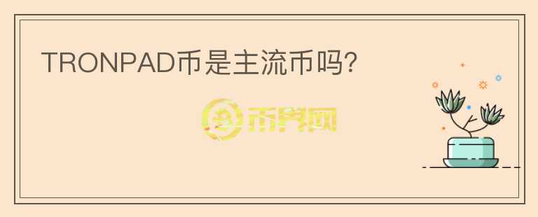 TRONPAD幣是主流幣嗎？