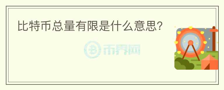 比特幣總量有限是什么意思？