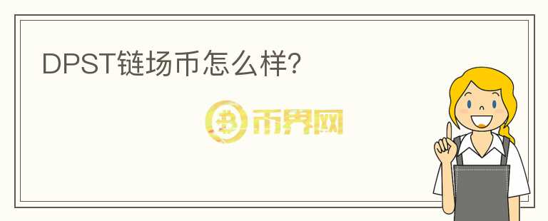 DPST鏈場(chǎng)幣怎么樣？
