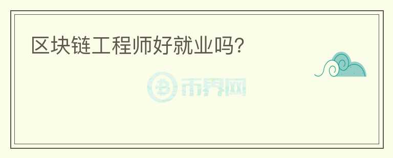 區(qū)塊鏈工程師好就業(yè)嗎？