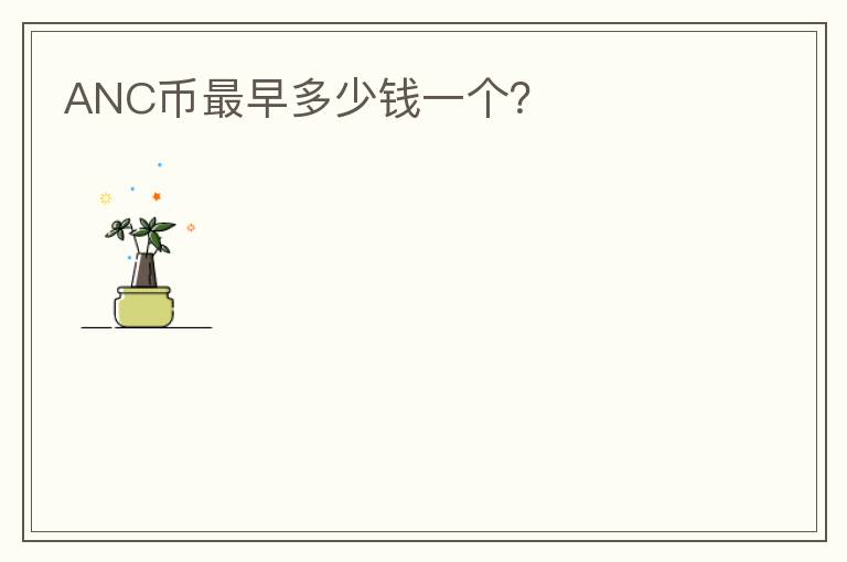 ANC幣最早多少錢一個？