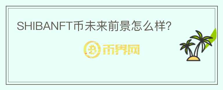 SHIBANFT幣未來前景怎么樣？