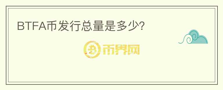 BTFA幣發(fā)行總量是多少？