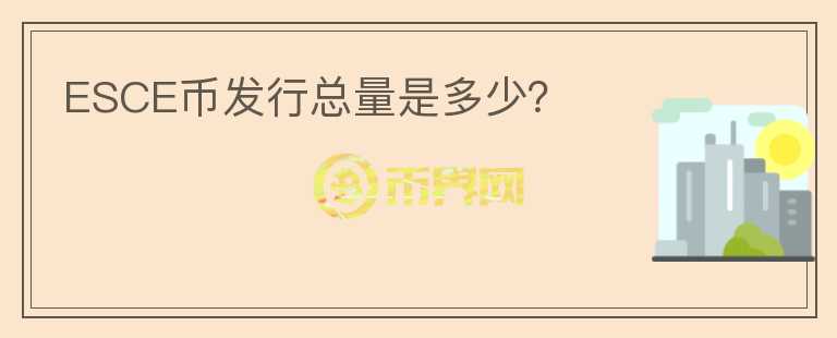 ESCE幣發(fā)行總量是多少？