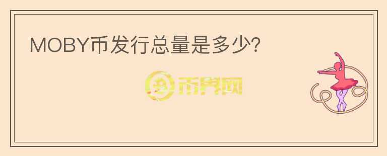 MOBY幣發(fā)行總量是多少？