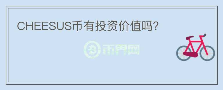CHEESUS幣有投資價(jià)值嗎？