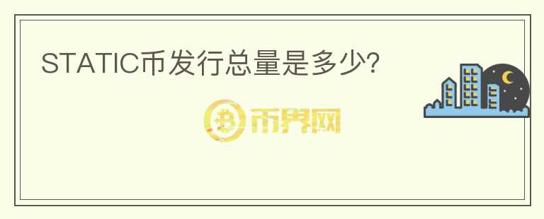 STATIC幣發(fā)行總量是多少？
