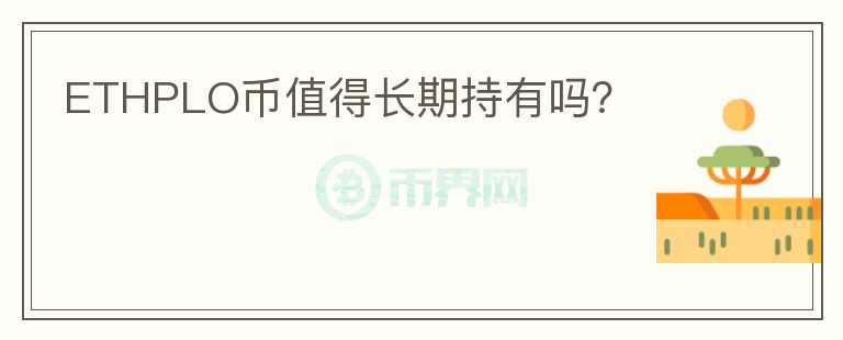 ETHPLO幣值得長(zhǎng)期持有嗎？