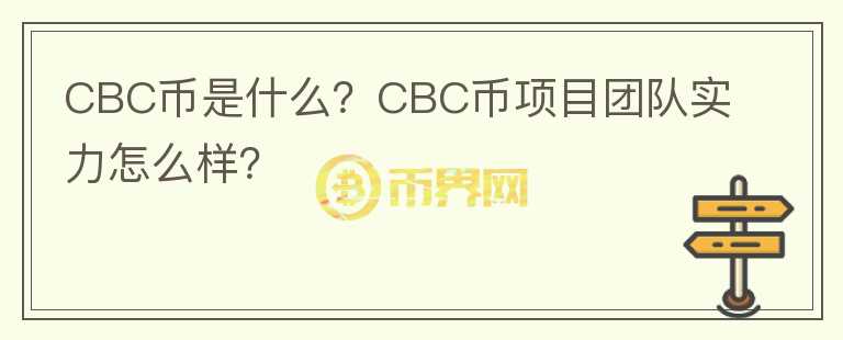 CBC幣是什么？CBC幣項目團(tuán)隊實力怎么樣？