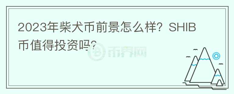 2023年柴犬幣前景怎么樣？SHIB幣值得投資嗎？