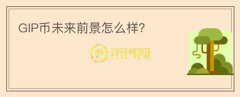 GIP幣未來前景怎么樣？
