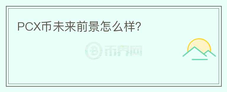 PCX幣未來前景怎么樣？