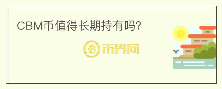 CBM幣值得長(zhǎng)期持有嗎？