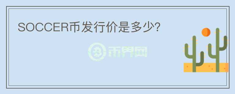 SOCCER幣發(fā)行價是多少？