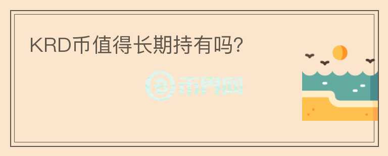 KRD幣值得長(zhǎng)期持有嗎？