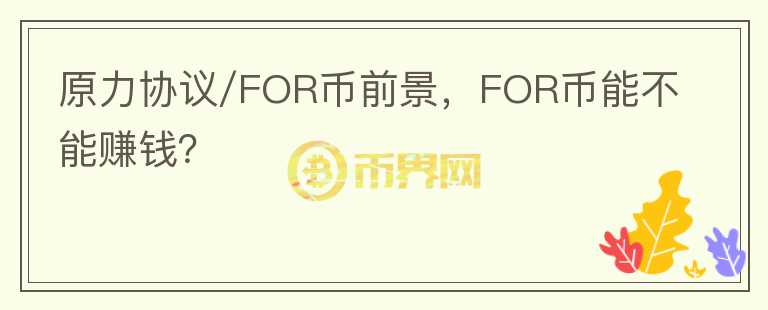 原力協(xié)議/FOR幣前景，F(xiàn)OR幣能不能賺錢？