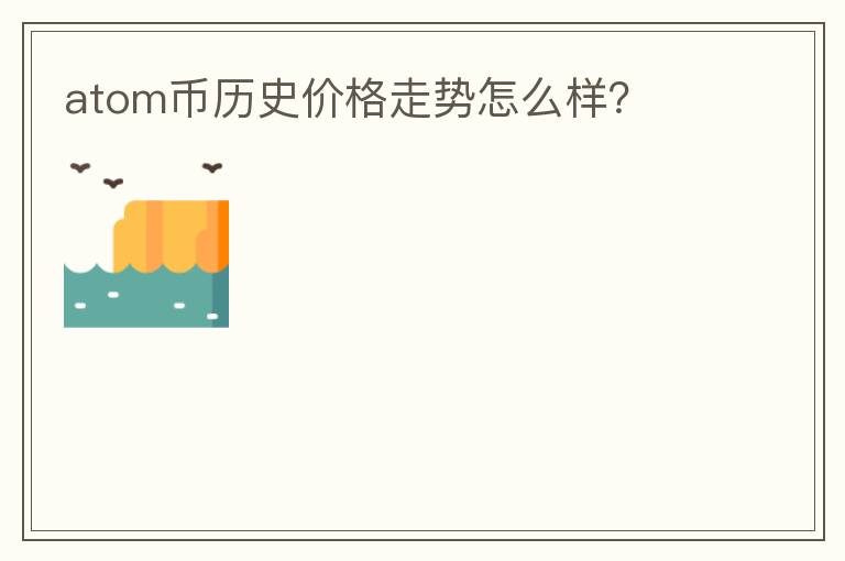 atom幣歷史價格走勢怎么樣？