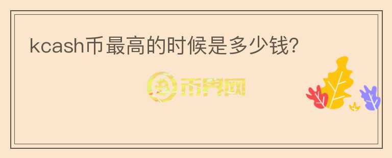 kcash幣最高的時候是多少錢？