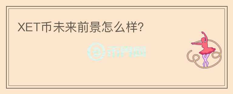 XET幣未來前景怎么樣？